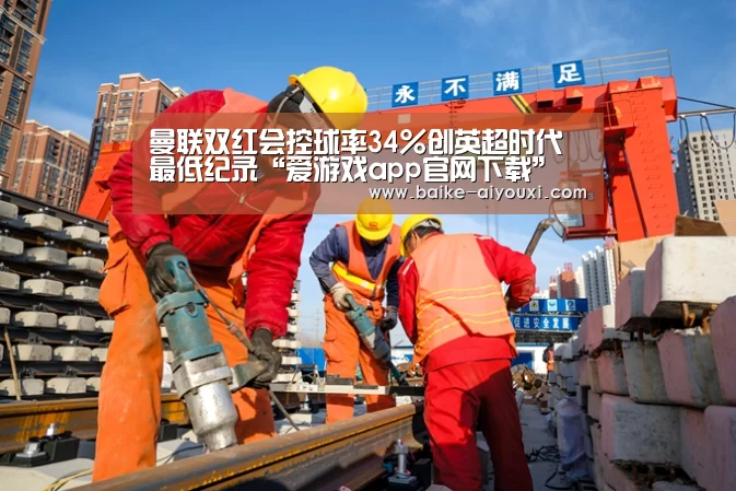 曼联双红会控球率34%创英超时代最低纪录“爱游戏app官网下载”(图3) 爱游戏下载